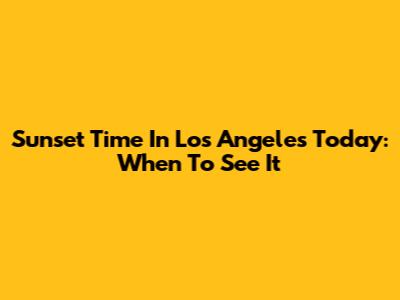 Sunset Time In Los Angeles Today: When To See It