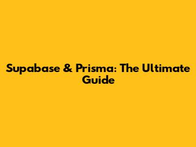 Supabase & Prisma: The Ultimate Guide