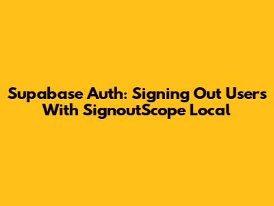 Supabase Auth: Signing Out Users With SignoutScope Local