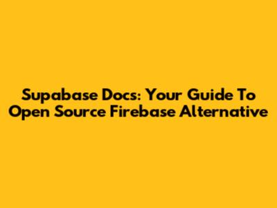 Supabase Docs: Your Guide To Open Source Firebase Alternative