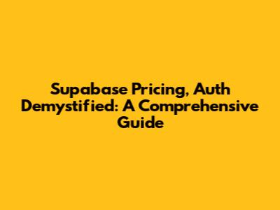 Supabase Pricing, Auth Demystified: A Comprehensive Guide