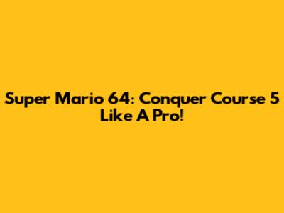 Super Mario 64: Conquer Course 5 Like A Pro!