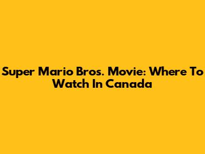 Super Mario Bros. Movie: Where To Watch In Canada