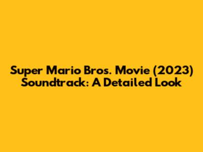 Super Mario Bros. Movie (2023) Soundtrack: A Detailed Look