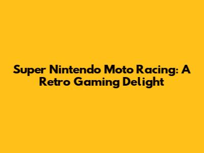 Super Nintendo Moto Racing: A Retro Gaming Delight