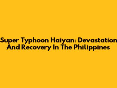 Super Typhoon Haiyan: Devastation And Recovery In The Philippines
