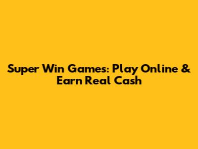 Super Win Games: Play Online & Earn Real Cash
