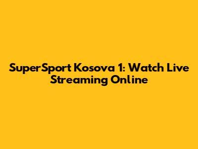 SuperSport Kosova 1: Watch Live Streaming Online