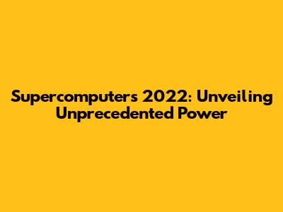 Supercomputers 2022: Unveiling Unprecedented Power