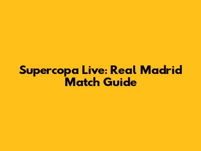 Supercopa Live: Real Madrid Match Guide