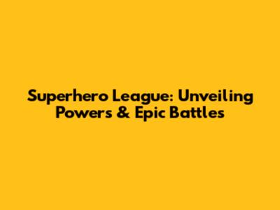 Superhero League: Unveiling Powers & Epic Battles