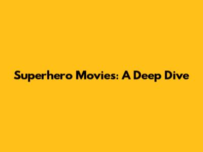 Superhero Movies: A Deep Dive