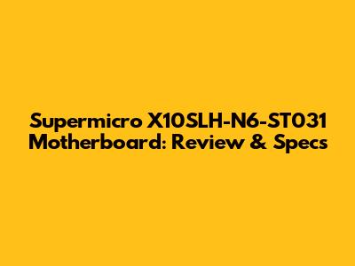 Supermicro X10SLH-N6-ST031 Motherboard: Review & Specs