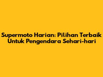 Supermoto Harian: Pilihan Terbaik Untuk Pengendara Sehari-hari