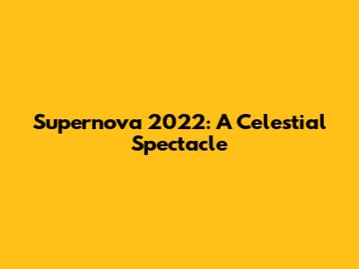Supernova 2022: A Celestial Spectacle