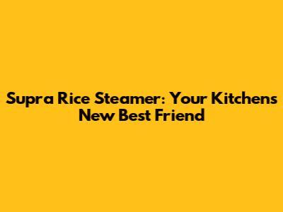 Supra Rice Steamer: Your Kitchen's New Best Friend