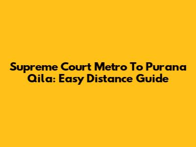 Supreme Court Metro To Purana Qila: Easy Distance Guide