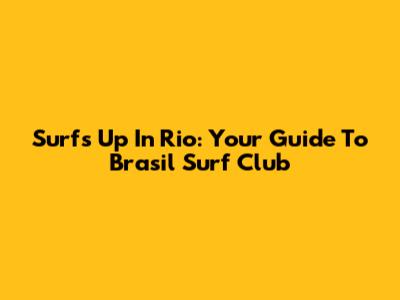 Surf's Up In Rio: Your Guide To Brasil Surf Club