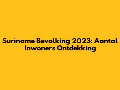 Suriname Bevolking 2023: Aantal Inwoners Ontdekking