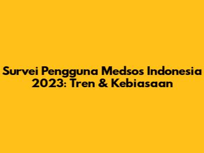 Survei Pengguna Medsos Indonesia 2023: Tren & Kebiasaan