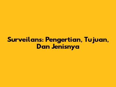Surveilans: Pengertian, Tujuan, Dan Jenisnya