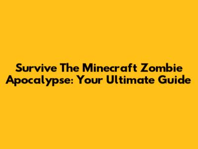 Survive The Minecraft Zombie Apocalypse: Your Ultimate Guide