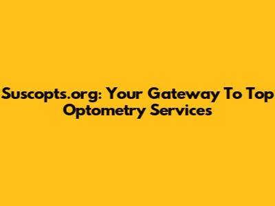 Suscopts.org: Your Gateway To Top Optometry Services