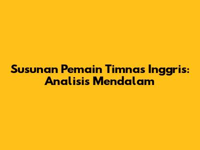Susunan Pemain Timnas Inggris: Analisis Mendalam