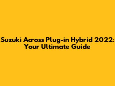 Suzuki Across Plug-in Hybrid 2022: Your Ultimate Guide