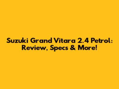 Suzuki Grand Vitara 2.4 Petrol: Review, Specs & More!