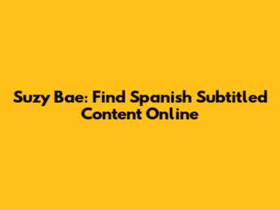 Suzy Bae: Find Spanish Subtitled Content Online