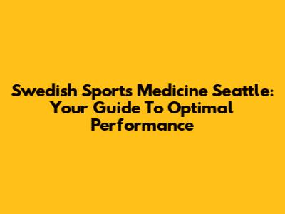 Swedish Sports Medicine Seattle: Your Guide To Optimal Performance
