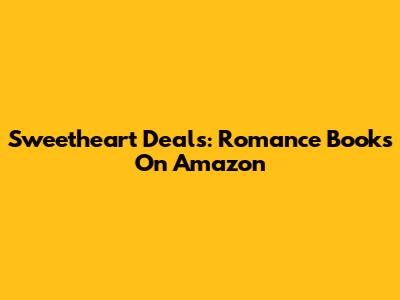 Sweetheart Deals: Romance Books On Amazon