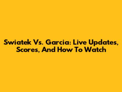 Swiatek Vs. Garcia: Live Updates, Scores, And How To Watch