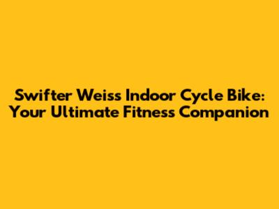 Swifter Weiss Indoor Cycle Bike: Your Ultimate Fitness Companion