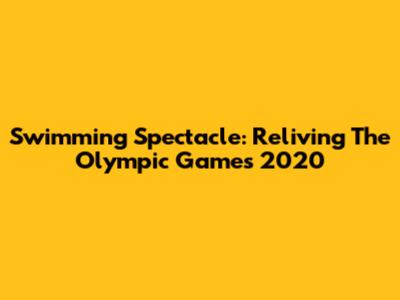 Swimming Spectacle: Reliving The Olympic Games 2020