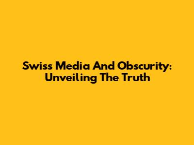 Swiss Media And Obscurity: Unveiling The Truth