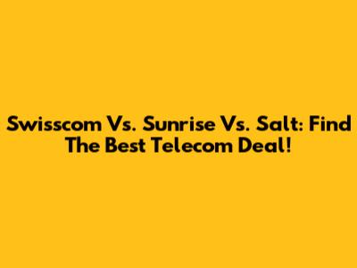 Swisscom Vs. Sunrise Vs. Salt: Find The Best Telecom Deal!