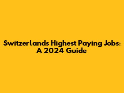 Switzerland's Highest Paying Jobs: A 2024 Guide