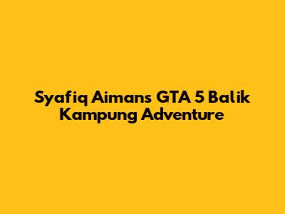 Syafiq Aiman's GTA 5 Balik Kampung Adventure