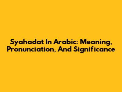 Syahadat In Arabic: Meaning, Pronunciation, And Significance