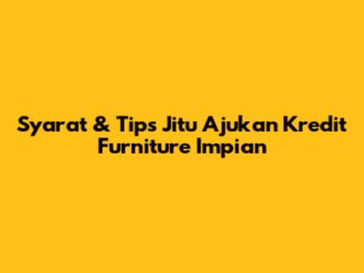 Syarat & Tips Jitu Ajukan Kredit Furniture Impian