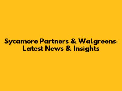 Sycamore Partners & Walgreens: Latest News & Insights