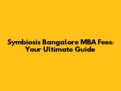Symbiosis Bangalore MBA Fees: Your Ultimate Guide