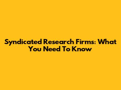 Syndicated Research Firms: What You Need To Know
