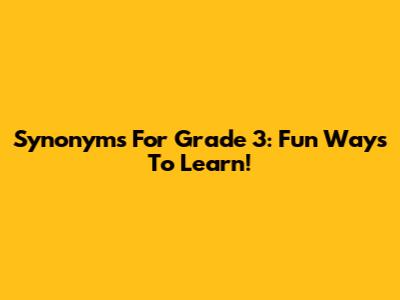 Synonyms For Grade 3: Fun Ways To Learn!