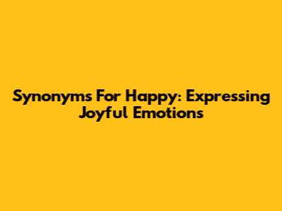 Synonyms For Happy: Expressing Joyful Emotions
