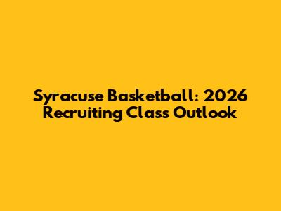 Syracuse Basketball: 2026 Recruiting Class Outlook