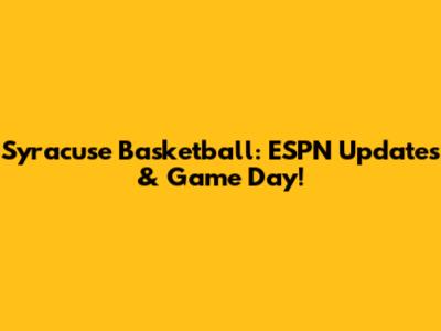 Syracuse Basketball: ESPN Updates & Game Day!