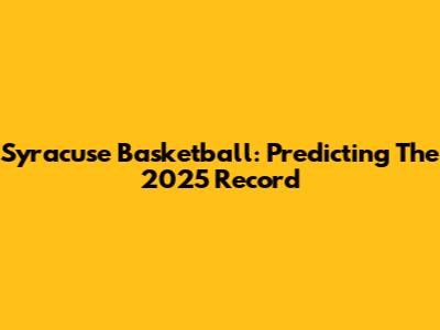 Syracuse Basketball: Predicting The 2025 Record